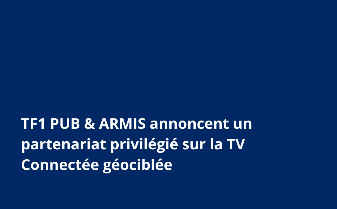 TF1 PUB & ARMIS annoncent un partenariat privilégié sur la TV Connectée géociblée