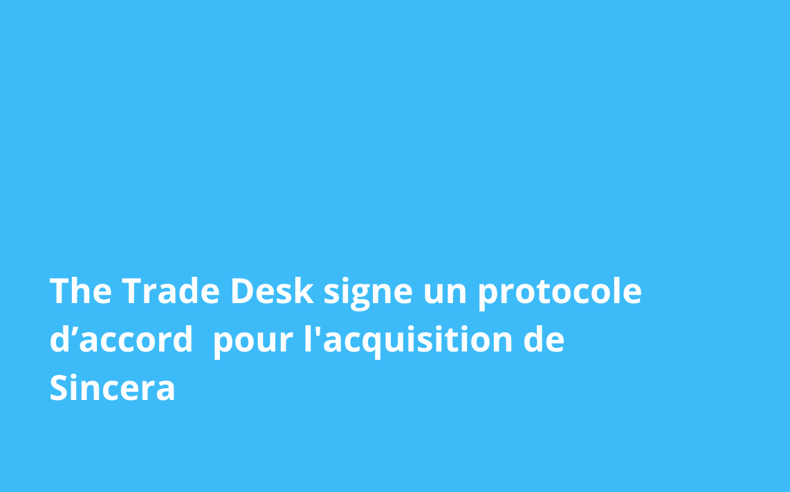 The Trade Desk signe un protocole d’accord pour l’acquisition de Sincera